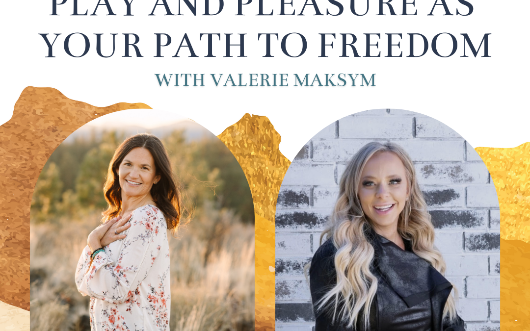 Episode 85: Play and Pleasure as Your Path to Freedom with Valerie Maksym