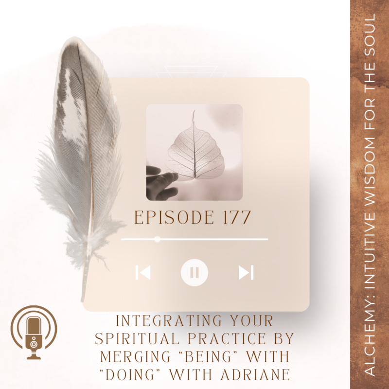 Episode 177: Integrating Your Spiritual Practice by Merging “Being” With “Doing” With Adriane