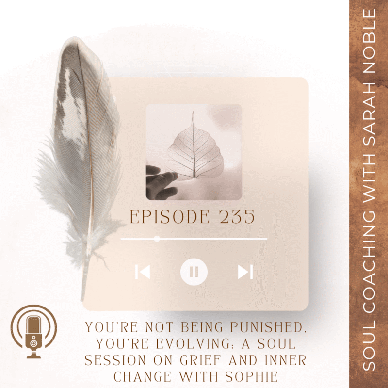 Episode 235: You’re Not Being Punished, You’re Evolving: A Soul Session on Grief and Inner Change with Sophie